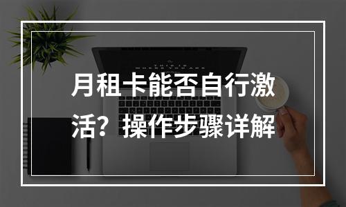 月租卡能否自行激活？操作步骤详解