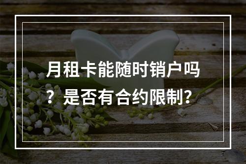 月租卡能随时销户吗？是否有合约限制？