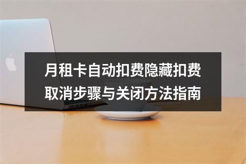 月租卡自动扣费隐藏扣费取消步骤与关闭方法指南