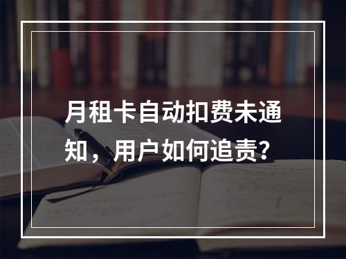 月租卡自动扣费未通知，用户如何追责？