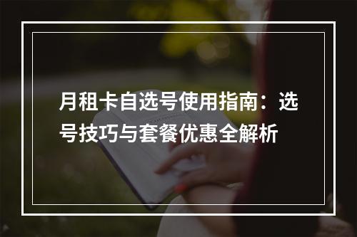 月租卡自选号使用指南：选号技巧与套餐优惠全解析