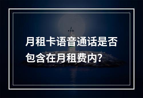 月租卡语音通话是否包含在月租费内？
