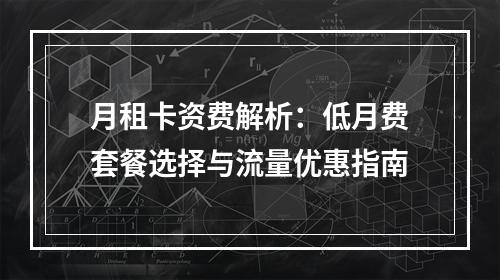 月租卡资费解析：低月费套餐选择与流量优惠指南