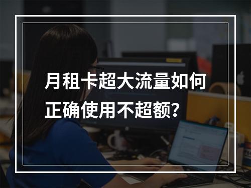 月租卡超大流量如何正确使用不超额？