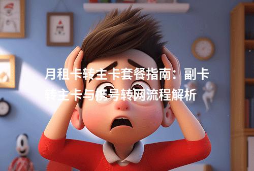 月租卡转主卡套餐指南：副卡转主卡与携号转网流程解析
