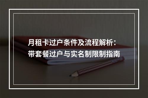 月租卡过户条件及流程解析：带套餐过户与实名制限制指南