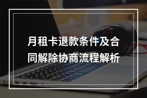 月租卡退款条件及合同解除协商流程解析