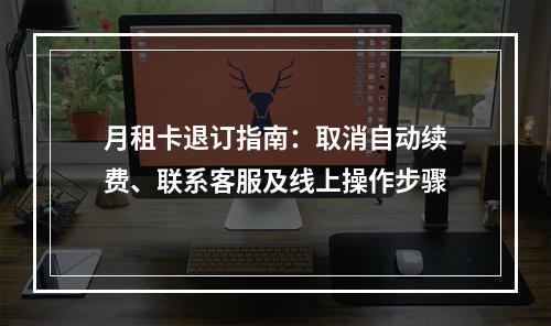 月租卡退订指南：取消自动续费、联系客服及线上操作步骤