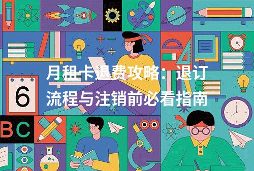 月租卡退费攻略：退订流程与注销前必看指南