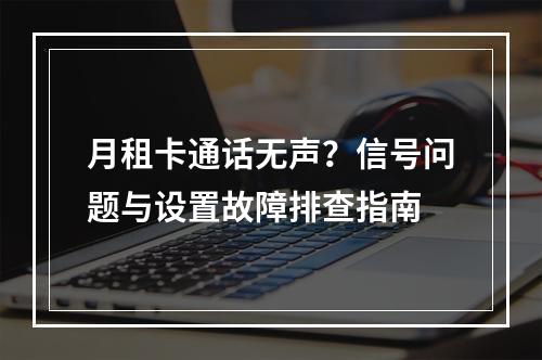 月租卡通话无声？信号问题与设置故障排查指南