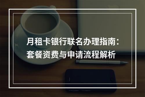 月租卡银行联名办理指南：套餐资费与申请流程解析