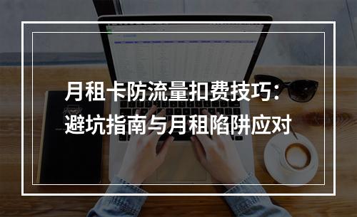 月租卡防流量扣费技巧：避坑指南与月租陷阱应对