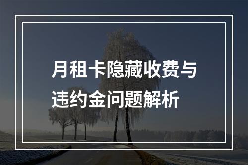 月租卡隐藏收费与违约金问题解析