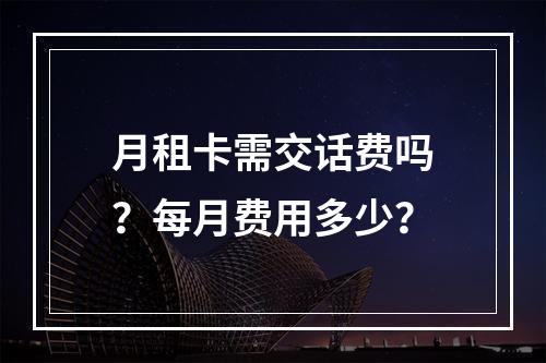 月租卡需交话费吗？每月费用多少？