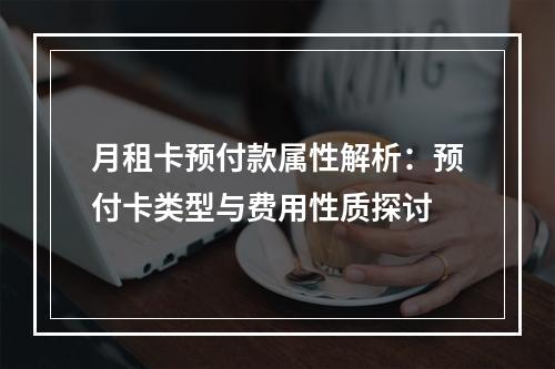 月租卡预付款属性解析：预付卡类型与费用性质探讨