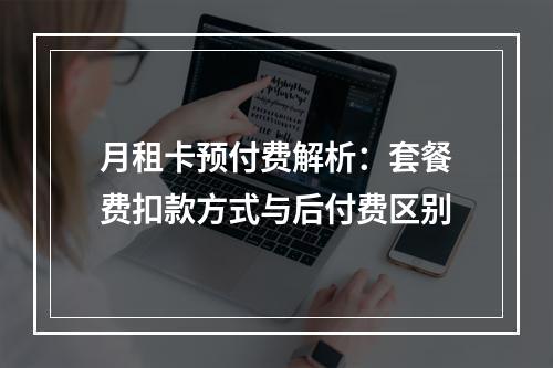 月租卡预付费解析：套餐费扣款方式与后付费区别