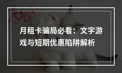 月租卡骗局必看：文字游戏与短期优惠陷阱解析