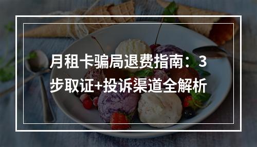 月租卡骗局退费指南：3步取证+投诉渠道全解析