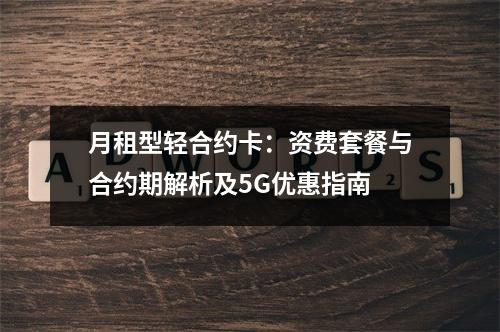 月租型轻合约卡：资费套餐与合约期解析及5G优惠指南