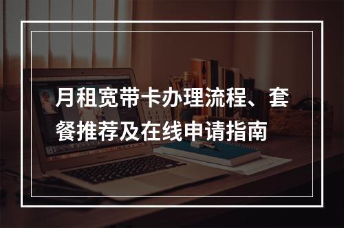 月租宽带卡办理流程、套餐推荐及在线申请指南