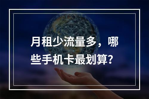 月租少流量多，哪些手机卡最划算？