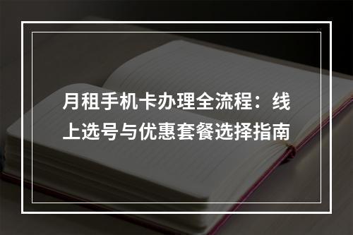 月租手机卡办理全流程：线上选号与优惠套餐选择指南