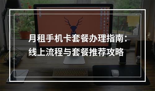 月租手机卡套餐办理指南：线上流程与套餐推荐攻略