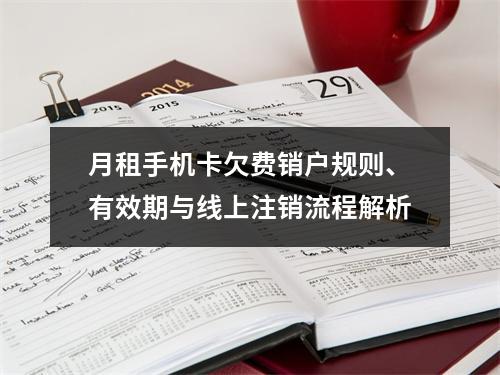 月租手机卡欠费销户规则、有效期与线上注销流程解析