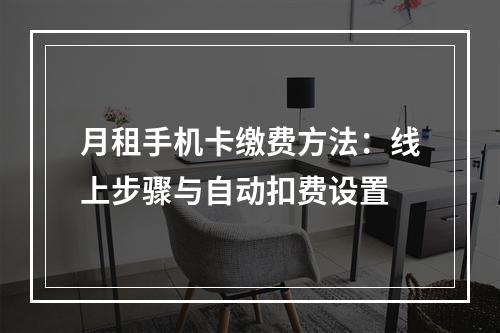 月租手机卡缴费方法：线上步骤与自动扣费设置