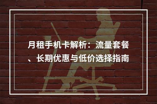 月租手机卡解析：流量套餐、长期优惠与低价选择指南