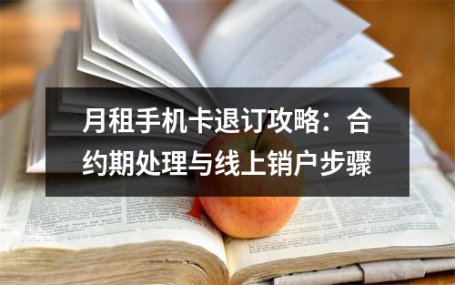 月租手机卡退订攻略：合约期处理与线上销户步骤