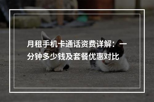月租手机卡通话资费详解：一分钟多少钱及套餐优惠对比