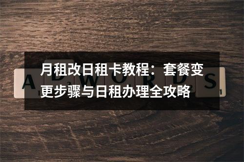月租改日租卡教程：套餐变更步骤与日租办理全攻略