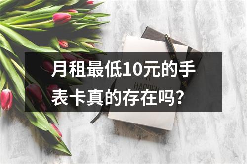 月租最低10元的手表卡真的存在吗？