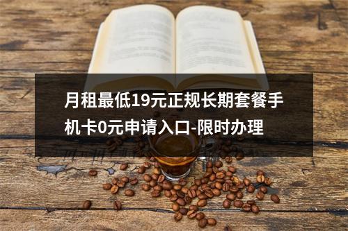 月租最低19元正规长期套餐手机卡0元申请入口-限时办理