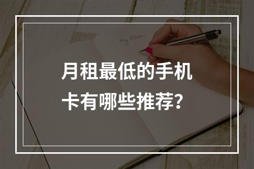 月租最低的手机卡有哪些推荐？