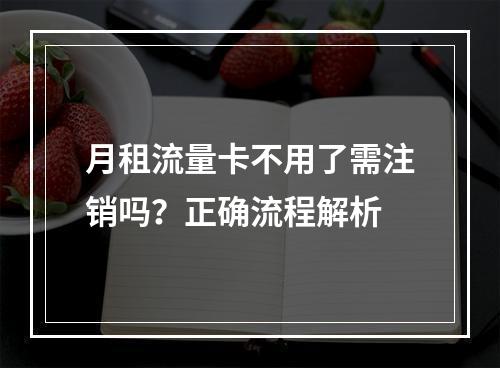 月租流量卡不用了需注销吗？正确流程解析