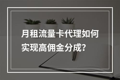 月租流量卡代理如何实现高佣金分成？