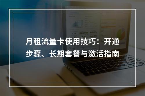 月租流量卡使用技巧：开通步骤、长期套餐与激活指南