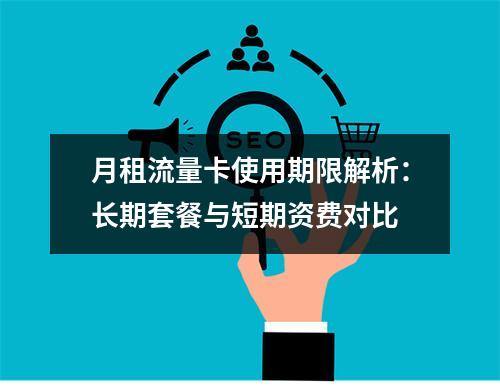 月租流量卡使用期限解析：长期套餐与短期资费对比