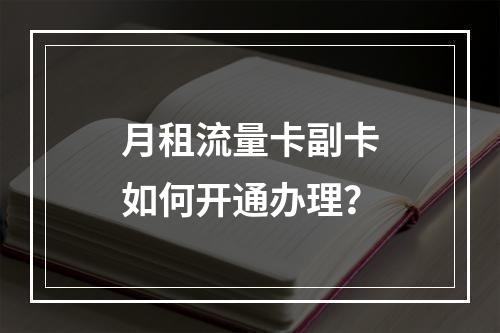 月租流量卡副卡如何开通办理？