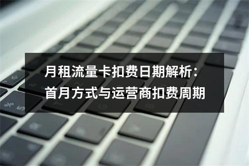 月租流量卡扣费日期解析：首月方式与运营商扣费周期