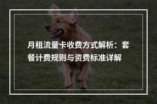 月租流量卡收费方式解析：套餐计费规则与资费标准详解