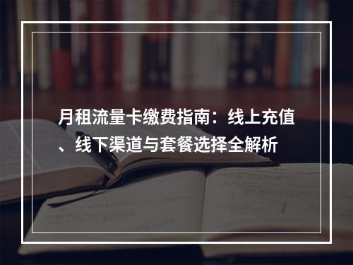 月租流量卡缴费指南：线上充值、线下渠道与套餐选择全解析