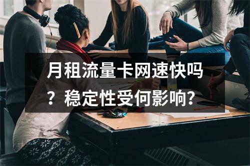 月租流量卡网速快吗？稳定性受何影响？