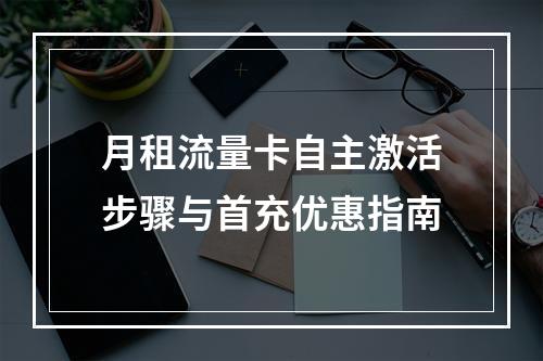 月租流量卡自主激活步骤与首充优惠指南