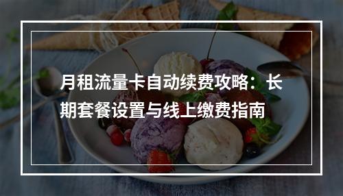 月租流量卡自动续费攻略：长期套餐设置与线上缴费指南