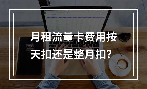 月租流量卡费用按天扣还是整月扣？
