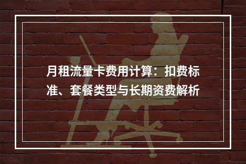 月租流量卡费用计算：扣费标准、套餐类型与长期资费解析
