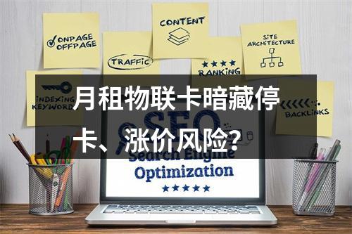 月租物联卡暗藏停卡、涨价风险？